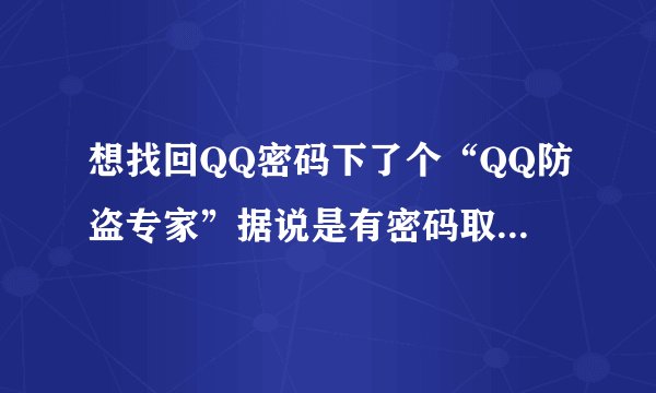 想找回QQ密码下了个“QQ防盗专家”据说是有密码取回功能，结果怎么也删不掉