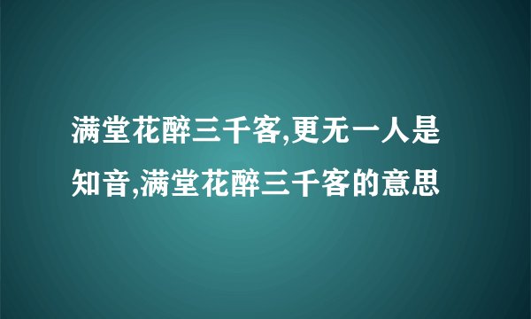 满堂花醉三千客,更无一人是知音,满堂花醉三千客的意思