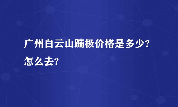 广州白云山蹦极价格是多少?怎么去?