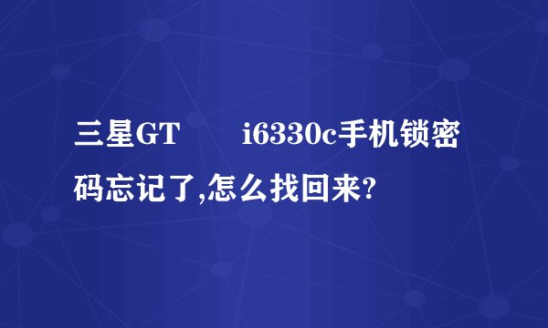 三星GT――i6330c手机锁密码忘记了,怎么找回来?
