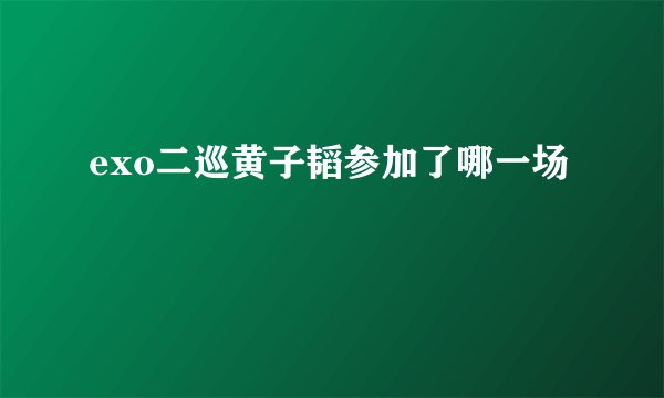 exo二巡黄子韬参加了哪一场