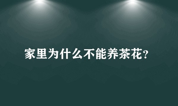 家里为什么不能养茶花？