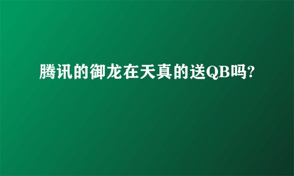 腾讯的御龙在天真的送QB吗?