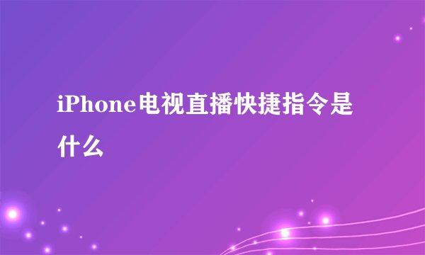 iPhone电视直播快捷指令是什么