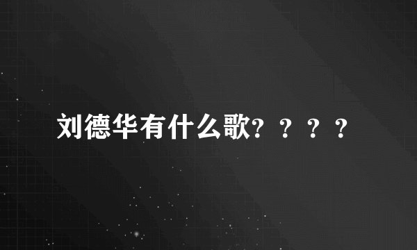 刘德华有什么歌？？？？