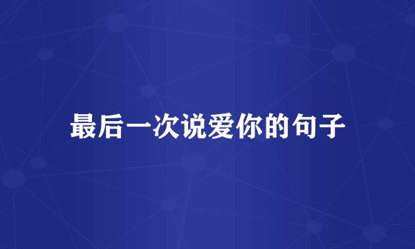 最后一次说爱你的句子