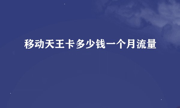 移动天王卡多少钱一个月流量