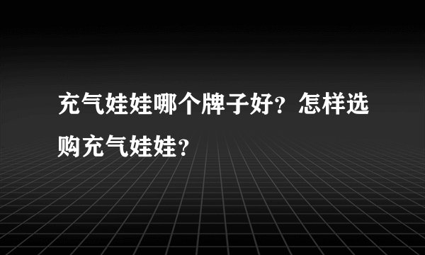 充气娃娃哪个牌子好？怎样选购充气娃娃？