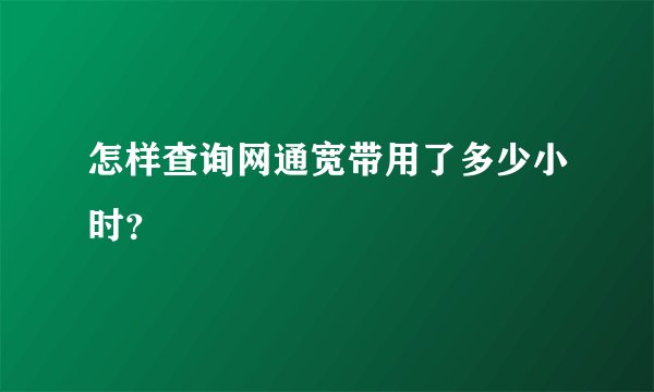 怎样查询网通宽带用了多少小时？