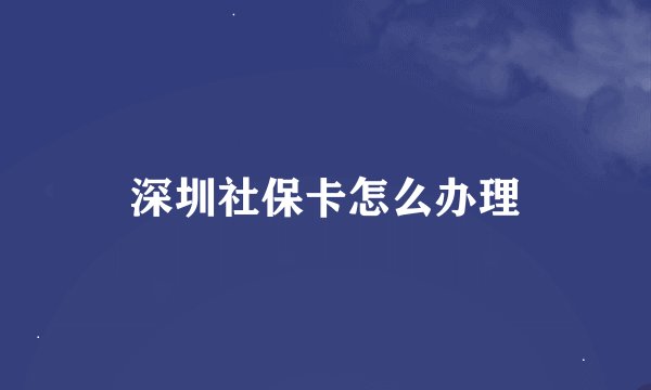 深圳社保卡怎么办理