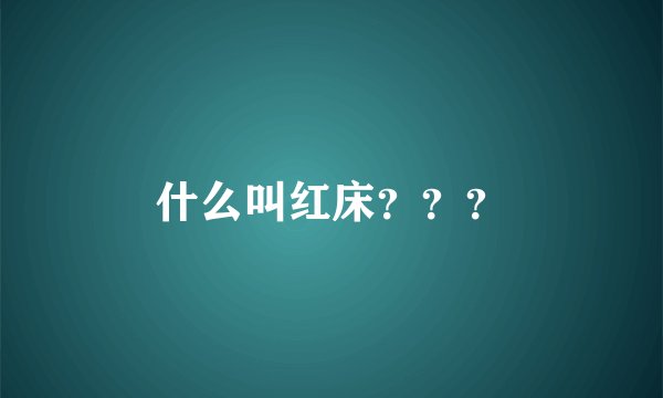 什么叫红床？？？