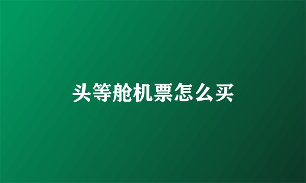 头等舱机票怎么买