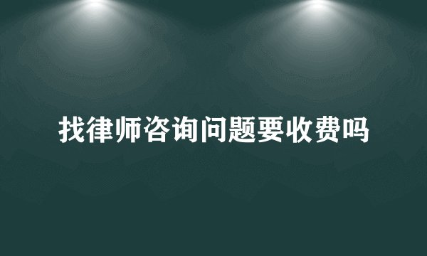找律师咨询问题要收费吗