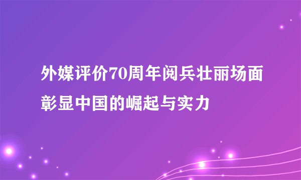 外媒评价70周年阅兵壮丽场面彰显中国的崛起与实力