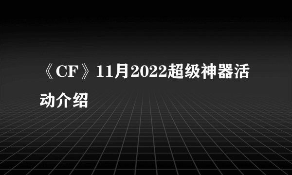 《CF》11月2022超级神器活动介绍