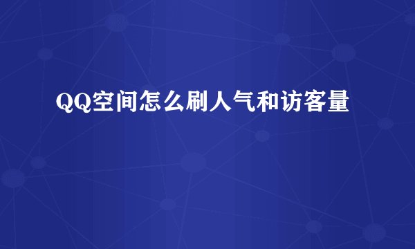 QQ空间怎么刷人气和访客量