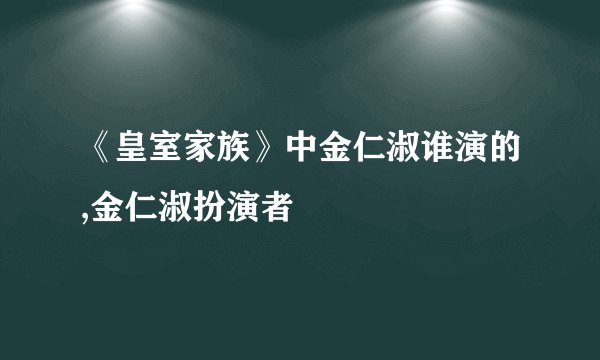 《皇室家族》中金仁淑谁演的,金仁淑扮演者