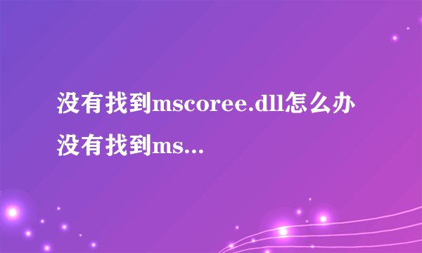 没有找到mscoree.dll怎么办 没有找到mscoree.dll的解决方法