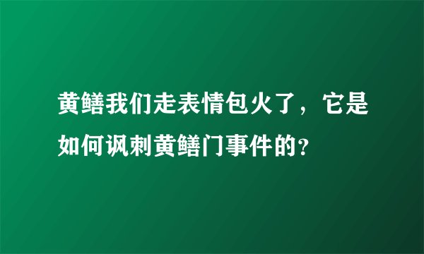 黄鳝我们走表情包火了，它是如何讽刺黄鳝门事件的？
