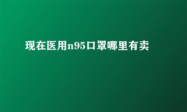 现在医用n95口罩哪里有卖