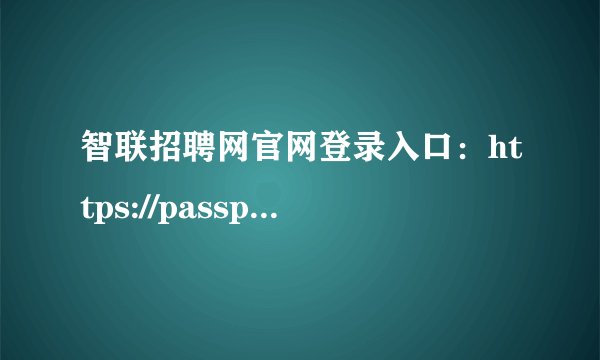 智联招聘网官网登录入口：https://passport.zhaopin.com/account/register