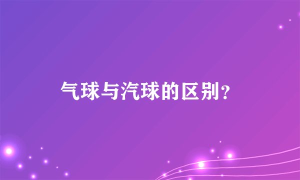 气球与汽球的区别？