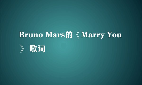 Bruno Mars的《Marry You》 歌词