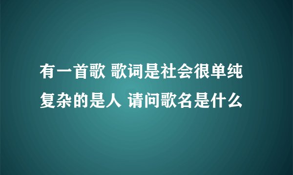 有一首歌 歌词是社会很单纯 复杂的是人 请问歌名是什么