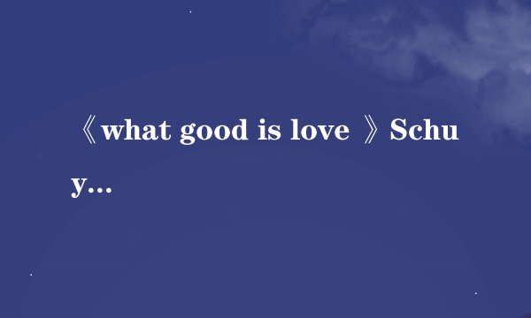 《what good is love 》Schuyler Fisk 中文意思？