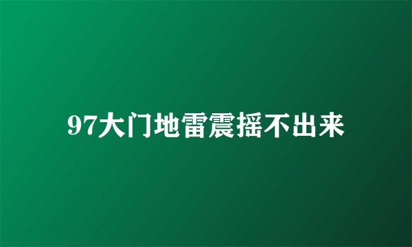 97大门地雷震摇不出来