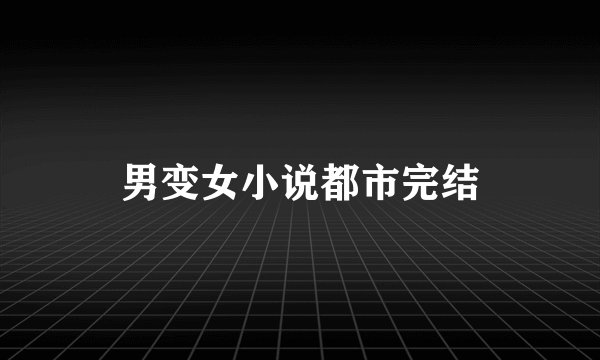 男变女小说都市完结