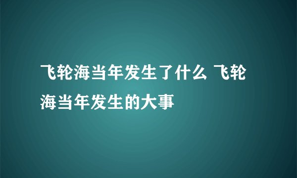 飞轮海当年发生了什么 飞轮海当年发生的大事