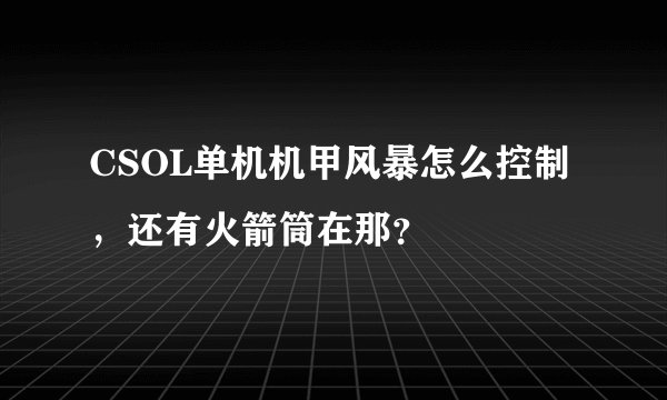 CSOL单机机甲风暴怎么控制，还有火箭筒在那？