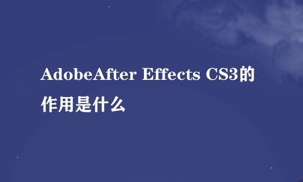 AdobeAfter Effects CS3的作用是什么