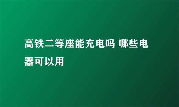 高铁二等座能充电吗 哪些电器可以用