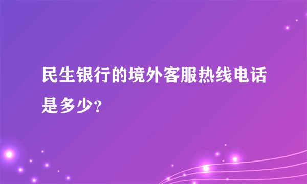 民生银行的境外客服热线电话是多少？