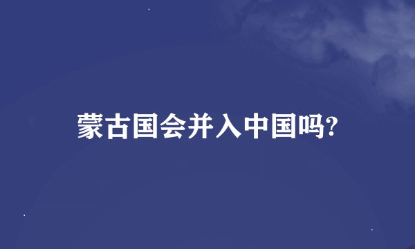 蒙古国会并入中国吗?