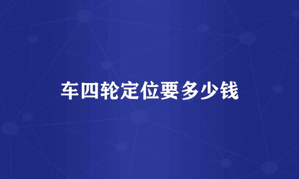车四轮定位要多少钱