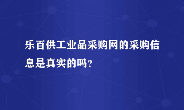 乐百供工业品采购网的采购信息是真实的吗？