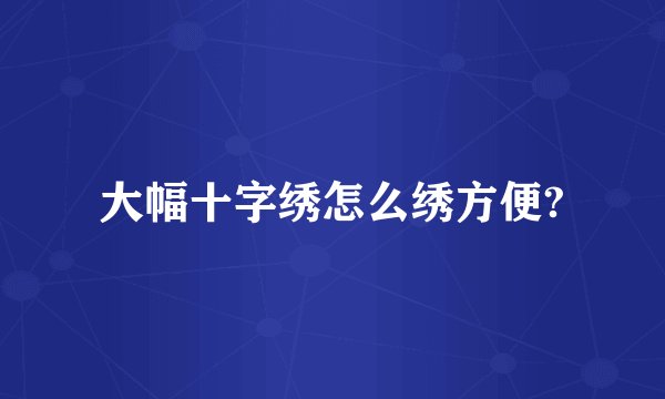 大幅十字绣怎么绣方便?