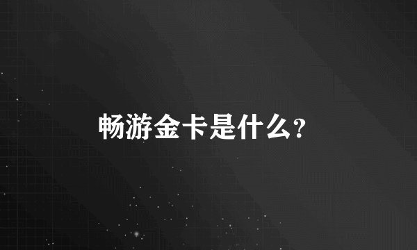畅游金卡是什么？