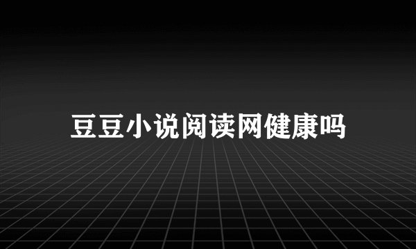 豆豆小说阅读网健康吗