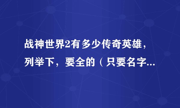 战神世界2有多少传奇英雄，列举下，要全的（只要名字，介绍可以没有）