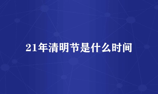 21年清明节是什么时间