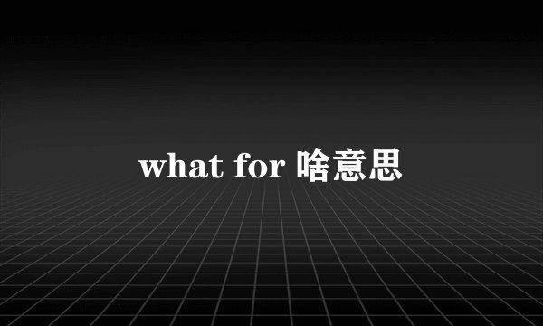 what for 啥意思
