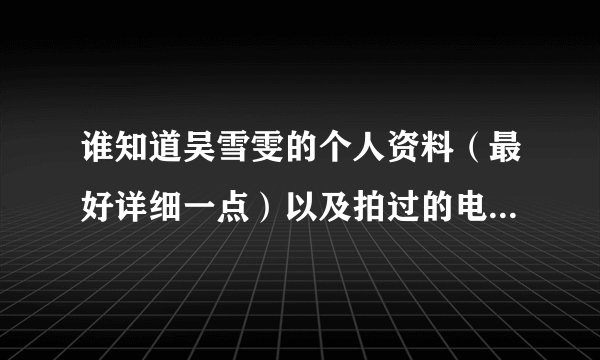 谁知道吴雪雯的个人资料（最好详细一点）以及拍过的电影又那些