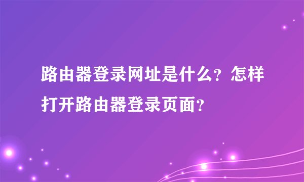 路由器登录网址是什么？怎样打开路由器登录页面？
