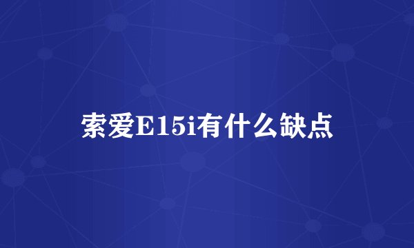 索爱E15i有什么缺点