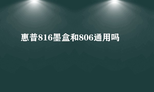 惠普816墨盒和806通用吗