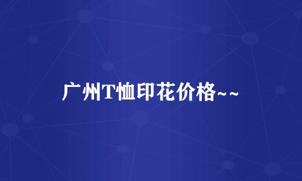 广州T恤印花价格~~